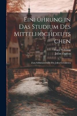 Einführung in das Studium des Mittelhochdeutschen: Zum Selbstunterricht für Jeden Gebildeten - Julius Zupitza,Franz Nobiling - cover