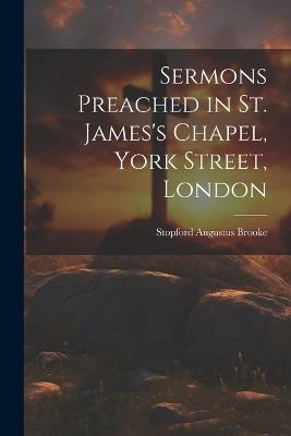 Sermons Preached in St. James's Chapel, York Street, London - Stopford Augustus Brooke - cover