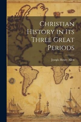 Christian History in its Three Great Periods - Joseph Henry Allen - cover