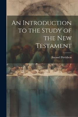 An Introduction to the Study of the New Testament - Samuel Davidson - cover