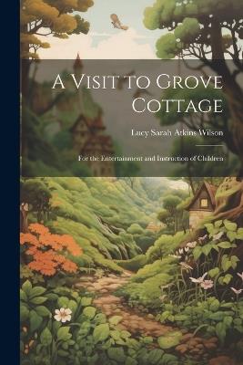 A Visit to Grove Cottage: For the Entertainment and Instruction of Children - Lucy Sarah Atkins Wilson - cover