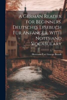 A German Reader for Beginners. Deutsches Lesebuch für Anfänger. With Notes and Vocabulary - Hermann Carl George Brandt - cover