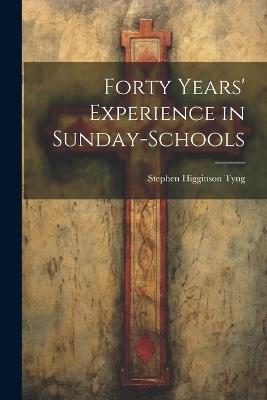 Forty Years' Experience in Sunday-Schools - Stephen Higginson Tyng - cover