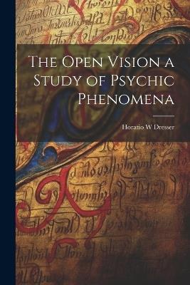 The Open Vision a Study of Psychic Phenomena - Horatio W Dresser - cover