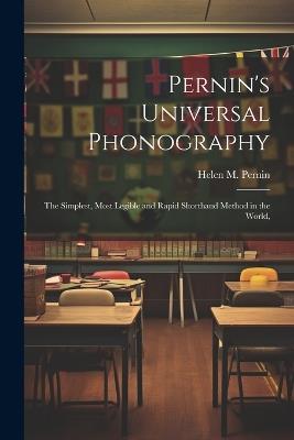 Pernin's Universal Phonography; the Simplest, Most Legible and Rapid Shorthand Method in the World, - Helen M Pernin - cover