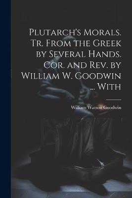 Plutarch's Morals. Tr. From the Greek by Several Hands. Cor. and rev. by William W. Goodwin ... With - William Watson Goodwin - cover