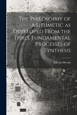 The Philosophy of Arithmetic as Developed From the Three Fundamental Processes of Synthesis