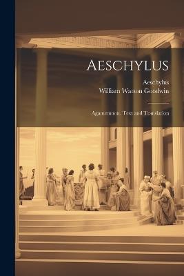 Aeschylus: Agamemnon. Text and Translation - William Watson Goodwin - cover