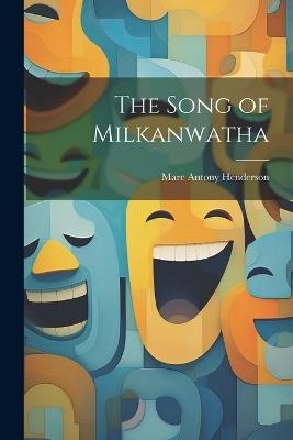 The Song of Milkanwatha - Marc Antony Henderson - cover