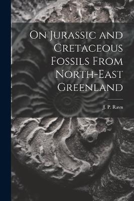 On Jurassic and Cretaceous Fossils From North-east Greenland - J P Ravn - cover
