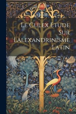 Le Culex Etude sur lalexandrinisme latin - Anonymous - cover
