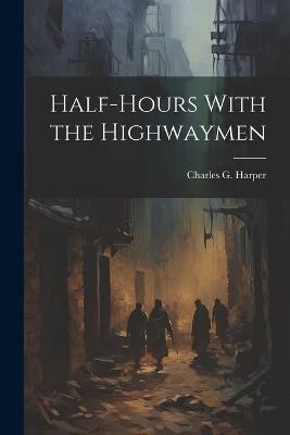 Half-Hours With the Highwaymen - Charles G Harper - cover