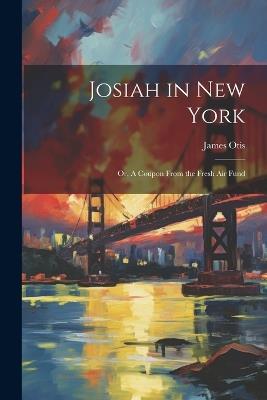 Josiah in New York: Or, A Coupon From the Fresh air Fund - James Otis - cover