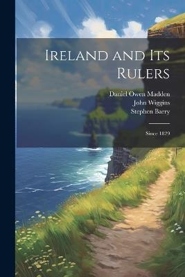 Ireland and its Rulers; Since 1829 - Daniel Owen Madden,John Wiggins,Stephen Barry - cover