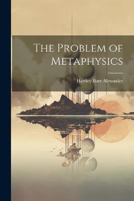 The Problem of Metaphysics - Hartley Burr Alexander - cover