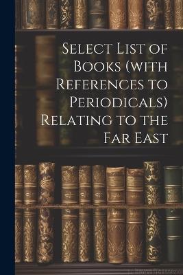 Select List of Books (with References to Periodicals) Relating to the Far East - Anonymous - cover