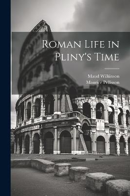 Roman Life in Pliny's Time - Maurice Pellisson,Maud Wilkinson - cover