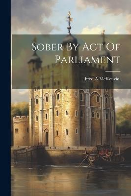 Sober By Act Of Parliament - Fred a McKenzie - cover