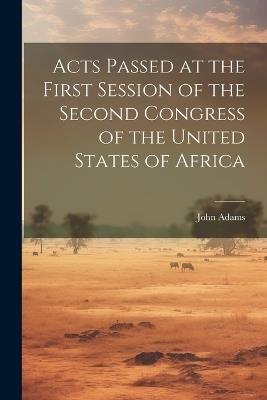 Acts Passed at the First Session of the Second Congress of the United States of Africa - John Adams - cover