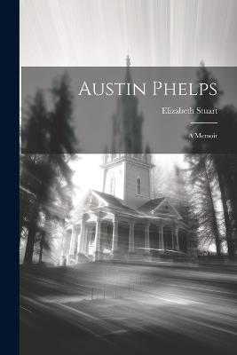 Austin Phelps: A Memoir - Elizabeth Stuart - cover