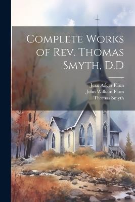 Complete Works of Rev. Thomas Smyth, D.D - Thomas Smyth,John William Flinn,Jean Adger Flinn - cover