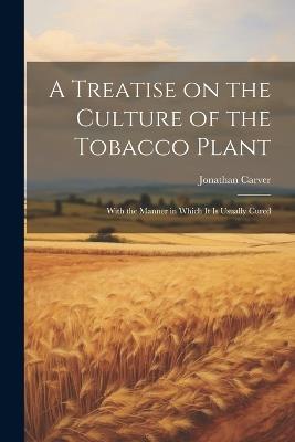 A Treatise on the Culture of the Tobacco Plant; With the Manner in Which it is Usually Cured - Jonathan Carver - cover