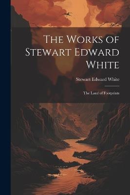 The Works of Stewart Edward White: The Land of Footprints - Stewart Edward White - cover