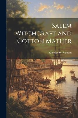 Salem Witchcraft and Cotton Mather - Charles W Upham - cover