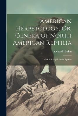American Herpetology, Or, Genera of North American Reptilia: With a Synopsis of the Species - Richard Harlan - cover