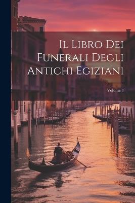 Il Libro Dei Funerali Degli Antichi Egiziani; Volume 1 - Anonymous - cover