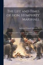 The Life and Times of Hon. Humphrey Marshall: Sometime an Officer in the Revolutionary War ... Senator in Congress From 1795 to 1801