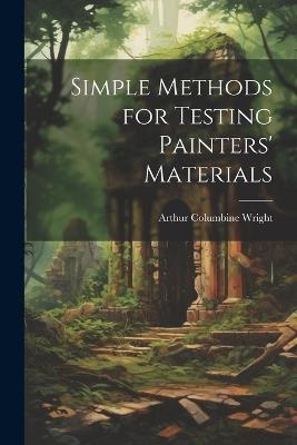 Simple Methods for Testing Painters' Materials - Arthur Columbine Wright - cover