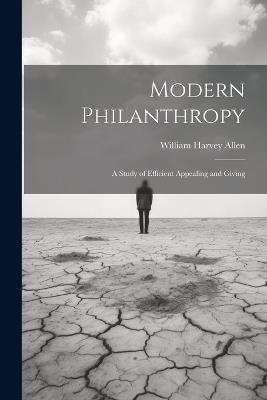 Modern Philanthropy: A Study of Efficient Appealing and Giving - William Harvey Allen - cover