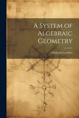 A System of Algebraic Geometry - Dionysius Lardner - cover