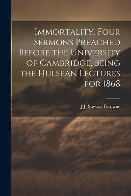 Immortality. Four Sermons Preached Before the University of Cambridge, Being the Hulsean Lectures for 1868 - J J Stewart 1823-1904 Perowne - cover