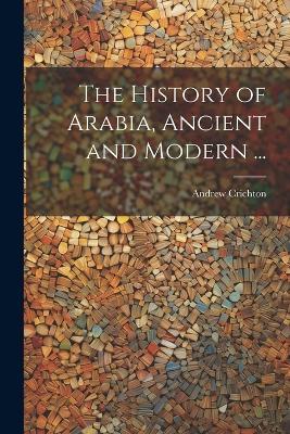 The History of Arabia, Ancient and Modern ... - Andrew Crichton - cover