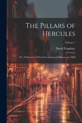 The Pillars of Hercules; or, A Narrative of Travels in Spain and Morocco in 1848; Volume 1 - David Urquhart - cover