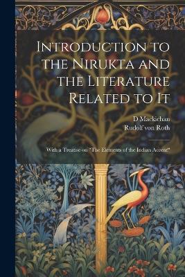 Introduction to the Nirukta and the Literature Related to it; With a Treatise on "The Elements of the Indian Accent" - Rudolf Von Roth,D 1851-1932 Mackichan - cover