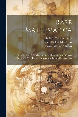 Rare Mathematica: Or, A Collection of Treatises on the Mathematics and Subjects Connected With Them, From Ancient Inedited Manuscripts - J O 1820-1889 Halliwell-Phillipps,William Bourne,Joannes De Sacro Bosco - cover