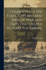 Champions of the Fleet, Captains and Men-of-war and Days That Helped to Make the Empire;