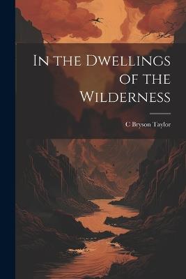 In the Dwellings of the Wilderness - C Bryson Taylor - cover