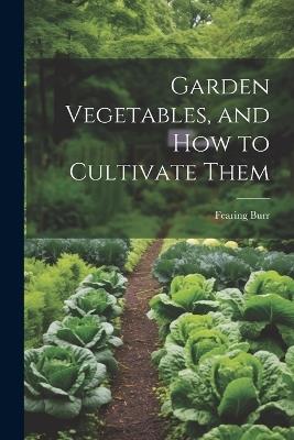 Garden Vegetables, and how to Cultivate Them - Fearing Burr - cover