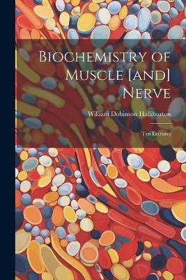Biochemistry of Muscle [and] Nerve; ten Lectures - William Dobinson Halliburton - cover