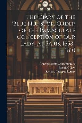 The Diary of the 'Blue Nuns', or, Order of the Immaculate Conception of Our Lady, at Paris, 1658-1810 - Joseph Gillow,Richard Trappes-Lomax,Conceptionists Conceptionists - cover