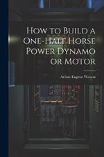 How to Build a One-half Horse Power Dynamo or Motor