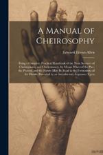 A Manual of Cheirosophy: Being a Complete Practical Handbook of the Twin Sciences of Cheirognomy and Cheiromancy, by Means Whereof the Past, the Present, and the Future may be Read in the Formations of the Hands, Preceded by an Introductory Argument Upon