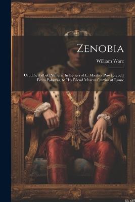 Zenobia; or, The Fall of Palmyra. In Letters of L. Manlius Piso [pseud.] From Palmyra, to his Friend Marcus Curtius at Rome - William Ware - cover