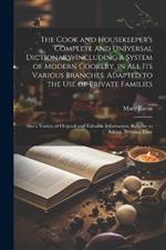 The Cook and Housekeeper's Complete and Universal Dictionary; Including a System of Modern Cookery, in all its Various Branches, Adapted to the use of Private Families: Also a Variety of Original and Valuable Information, Relative to Baking, Brewing, Carv