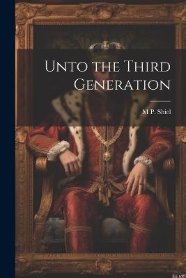 Unto the Third Generation - M P 1865-1947 Shiel - cover