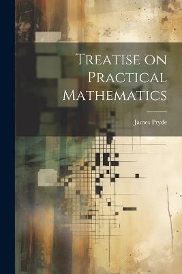 Treatise on Practical Mathematics - James Pryde - cover